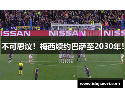 不可思议！梅西续约巴萨至2030年！
