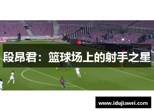 段昂君：篮球场上的射手之星